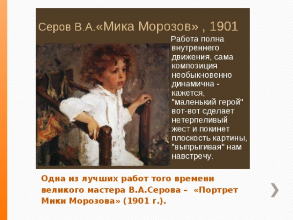 Одна из лучших работ того времени великого мастера В.А.Серова – «Портрет Мики Морозова» (1901 г.).</p>
<p>