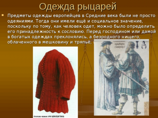 Предметы одежды европейцев в Средние века были не просто одеяниями. Тогда они имели ещё и социальное значение, поскольку по тому, как человек одет, можно было определить его принадлежность к сословию. Перед господином или дамой в богатых одеждах преклонялись, а безродного нищего, облаченного в мешковину и тряпьё, гнали прочь. 
