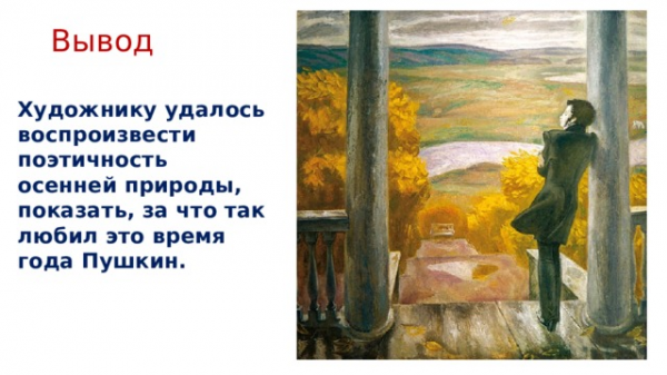 Вывод Художнику удалось воспроизвести поэтич­ность осенней природы, показать, за что так любил это время года Пушкин. 