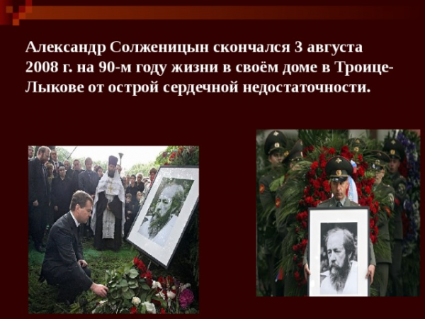  Александр Солженицын скончался 3 августа 2008 г. на 90-м году жизни в своём доме в Троице-Лыкове от острой сердечной недостаточности. 