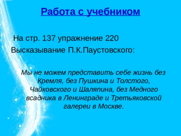 Работа с учебником Мы не можем представить себе жизнь без Кремля, без Пушкина и Толстого, Чайковского и Шаляпина, без Медного всадника в Ленинграде и Третьяковской галереи в Москве. 